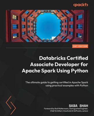 Databricks Certified Associate Developer for Apache Spark Using Python: The ultimate guide to getting certified in Apache Spark using practical examples with Python - Shah, Saba