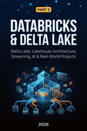 Databricks & Delta Lake: Part 2: Delta Lake, Lakehouse Architecture, Streaming, AI & Real-World Projects