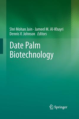 Date Palm Biotechnology - Jain, Shri Mohan (Editor), and Al-Khayri, Jameel M (Editor), and Johnson, Dennis V (Editor)