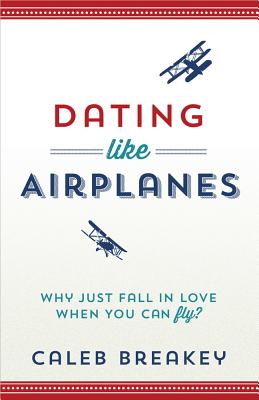 Dating Like Airplanes - Breakey, Caleb, and Kerr, Kathleen (Editor)