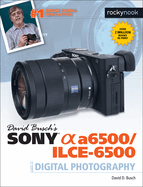 David Busch's Sony Alpha A6500/Ilce-6500 Guide to Digital Photography