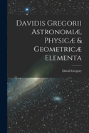 Davidis Gregorii Astronomi�, Physic� & Geometric� Elementa