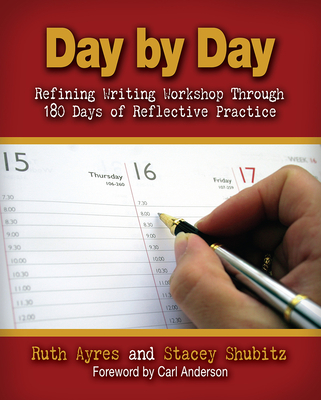 Day by Day: Refining Writing Workshop Through 180 Days of Reflective Practice - Ayres, Ruth, and Shubitz, Stacey