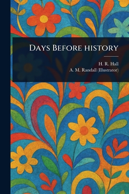 Days Before History - Hall, H R (Harry Reginald), and Randall, A M