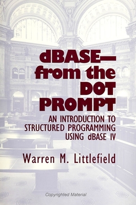 Dbase-From the Dot Prompt: An Introduction to Structured Programming Using dBASE IV - Littlefield, Warren M