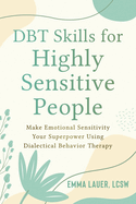 Dbt Skills for Highly Sensitive People: Make Emotional Sensitivity Your Superpower Using Dialectical Behavior Therapy