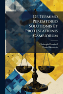 de Termino Peremtorio Solutionis Et Protestationis Cambiorum: Ad Decret. Elect. Saxon. D. 4. Septemb. 1669. Et Ordinat. ......
