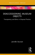 Deaccessioning Museum Objects: Transparency and Ethics in Disposal Practice