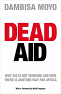 Dead Aid: Why Aid is Not Working and How There is Another Way for Africa