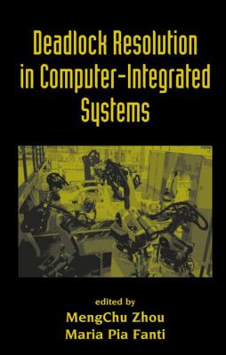 Deadlock Resolution in Computer-Integrated Systems - Zhou, Mengchu (Editor), and Fanti, Maria Pia (Editor)