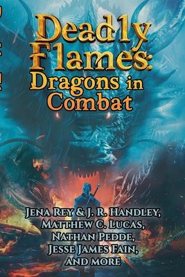 Deadly Flames: Dragons in Combat - Handley, J R, and Rey, Jena, and Gallegos, Jack