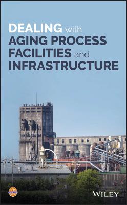 Dealing with Aging Process Facilities and Infrastructure - Ccps (Center for Chemical Process Safety)