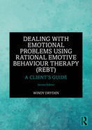Dealing with Emotional Problems Using Rational Emotive Behaviour Therapy (Rebt): A Client's Guide