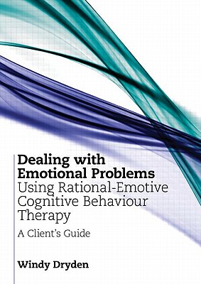 Dealing with Emotional Problems Using Rational-Emotive Cognitive Behaviour Therapy: A Client's Guide - Dryden, Windy