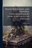 Death-Bed Scenes, and Pastoral Conversations, by John Warton, Ed. by His Sons
