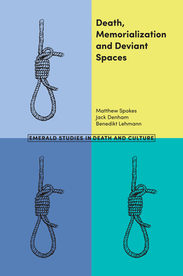 Death, Memorialization and Deviant Spaces - Spokes, Matthew, and Denham, Jack, and Lehmann, Benedikt
