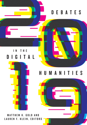 Debates in the Digital Humanities 2019 - Gold, Matthew K (Editor), and Klein, Lauren F (Editor)