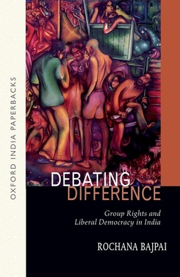 Debating Difference:: Group Rights and Liberal Democracy in India OIP - Bajpai, Rochana