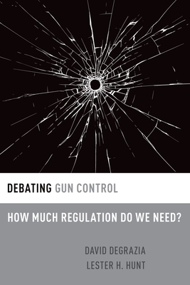 Debating Gun Control: How Much Regulation Do We Need? - DeGrazia, David, and Hunt, Lester H