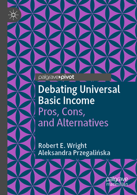Debating Universal Basic Income: Pros, Cons, and Alternatives - Wright, Robert E., and Przegalinska, Aleksandra