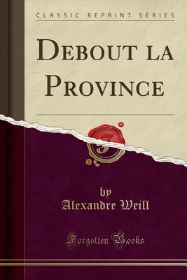 Debout La Province (Classic Reprint) - Weill, Alexandre