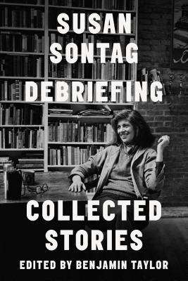 Debriefing: Collected Stories - Sontag, Susan, and Taylor, Benjamin (Editor)