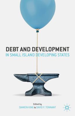 Debt and Development in Small Island Developing States - King, D (Editor), and Tennant, D (Editor)