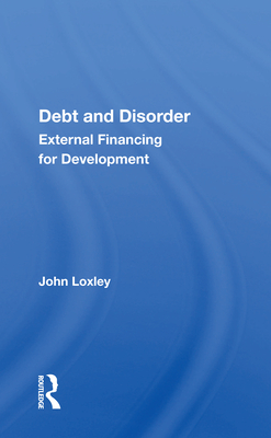 Debt And Disorder: External Financing For Development - Loxley, John