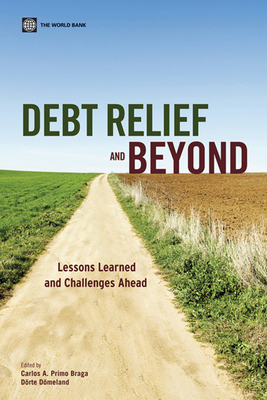 Debt Relief and Beyond: Lessons Learned and Challenges Ahead - Braga, Carlos A Primo (Editor), and Doemeland, Doerte (Editor), and Primo Braga, Carlos A (Editor)