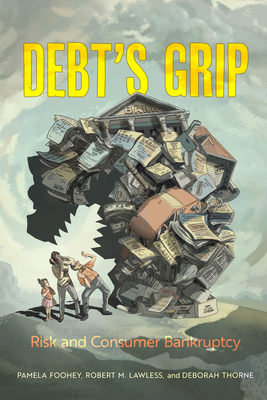Debt's Grip: Risk and Consumer Bankruptcy - Foohey, Pamela, and Lawless, Robert M, and Thorne, Deborah