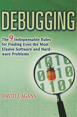 Debugging: The 9 Indispensable Rules for Finding Even the Most Elusive Software and Hardware Problems - Agans, David J