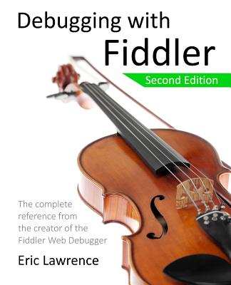 Debugging with Fiddler: The complete reference from the creator of the Fiddler Web Debugger - Lawrence, Eric