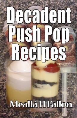 Decadent Push Pop Recipes - Fallon, Mealla H