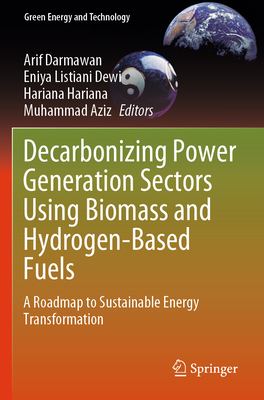 Decarbonizing Power Generation Sectors Using Biomass and Hydrogen-Based Fuels: A Roadmap to Sustainable Energy Transformation - Darmawan, Arif (Editor), and Dewi, Eniya Listiani (Editor), and Hariana, Hariana (Editor)