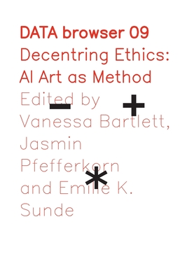 Decentring Ethics: AI Art as Method - Bartlett, Vanessa (Editor), and Pfefferkorn, Jasmin (Editor), and Sunde, Emilie K. (Editor)