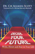 Decide Your Future: Write, Direct and Star in Your Life