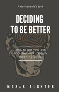 Deciding to be Better: How to Get Your Act Together and Create a Meaningful Life