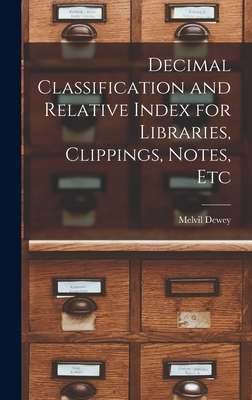 Decimal Classification and Relative Index for Libraries, Clippings, Notes, Etc - Dewey, Melvil