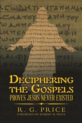 Deciphering the Gospels: Proves Jesus Never Existed - Price, R G