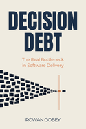 Decision Debt: The Real Bottleneck in Software Delivery