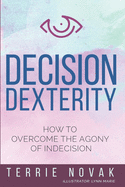 Decision Dexterity: How to Overcome the Agony of Indecision