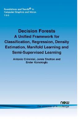 Decision Forests: A Unified Framework for Classification, Regression, Density Estimation, Manifold Learning and Semi-Supervised Learning - Criminisi, Antonio, and Shotton, Jamie, and Konukoglu, Ender
