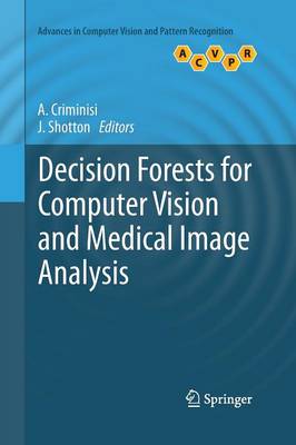 Decision Forests for Computer Vision and Medical Image Analysis - Criminisi, Antonio (Editor), and Shotton, J (Editor)