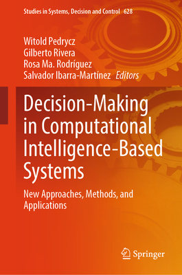 Decision-Making in Computational Intelligence-Based Systems: New Approaches, Methods, and Applications - Pedrycz, Witold (Editor), and Rivera, Gilberto (Editor), and Rodr�guez, Rosa Ma (Editor)