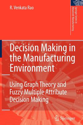 Decision Making in the Manufacturing Environment: Using Graph Theory and Fuzzy Multiple Attribute Decision Making Methods - Rao, Ravipudi Venkata