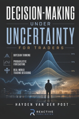 Decision-Making Under Uncertainty for Traders: Bayesian Thinking, Probabilistic Forecasting, and Real-World Trading Decisions - Munrow, Danny (Editor), and Van Der Post, Hayden