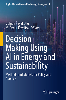 Decision Making Using AI in Energy and Sustainability: Methods and Models for Policy and Practice - Kayakutlu, G�lg�n (Editor), and Kayalica, M. �zg�r (Editor)