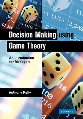 Decision Making Using Game Theory: An Introduction for Managers - Kelly, Anthony