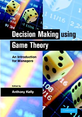 Decision Making Using Game Theory - Kelly, Anthony, PH.D.
