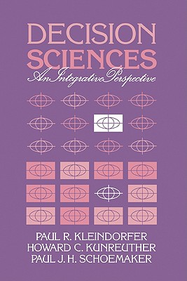 Decision Sciences: An Integrative Perspective - Kleindorfer, Paul R, and Kunreuther, Howard G, and Schoemaker, Paul J H
